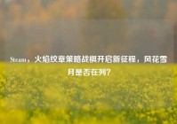Steam，火焰纹章策略战棋开启新征程，风花雪月是否在列？