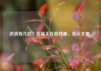 逆战有几款？答案不在游戏里，在人生里。