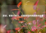 逆战，繁星卡助力，征服泰坦并换肤泰坦双星