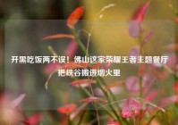 开黑吃饭两不误！佛山这家荣耀王者主题餐厅把峡谷搬进烟火里
