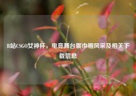 B站CSGO女神杯，电竞舞台展巾帼风采及相关下载信息