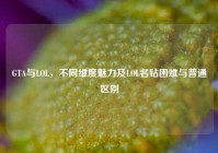 GTA与LOL，不同维度魅力及LOL名钻困难与普通区别