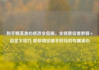 和平精英准心修改全指南，全场景设置教程+自定义技巧 教你调出顺手好压的专属准心