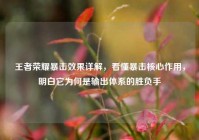 王者荣耀暴击效果详解，看懂暴击核心作用，明白它为何是输出体系的胜负手