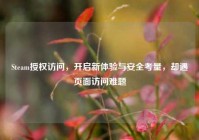 Steam授权访问，开启新体验与安全考量，却遇页面访问难题