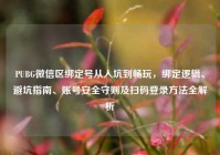 PUBG微信区绑定号从入坑到畅玩，绑定逻辑、避坑指南、账号安全守则及扫码登录方法全解析