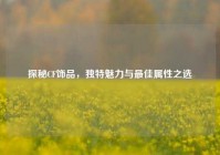 探秘CF饰品，独特魅力与最佳属性之选