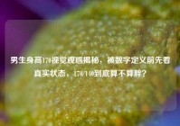 男生身高170视觉观感揭秘，被数字定义前先看真实状态，170/140到底算不算胖？