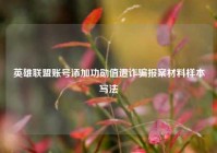 英雄联盟账号添加功勋值遭诈骗报案材料样本写法