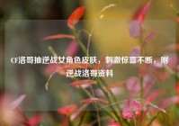 CF洛哥抽逆战女角色皮肤，刺激惊喜不断，附逆战洛哥资料