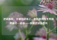 逆战医院，无硝烟战场上，他们是挡在生死前的最后一道墙——致敬逆战医疗兵