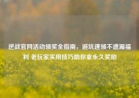 逆战官网活动领奖全指南，避坑速领不遗漏福利 老玩家实用技巧助你拿永久奖励