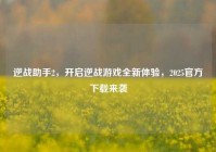 逆战助手2，开启逆战游戏全新体验，2025官方下载来袭