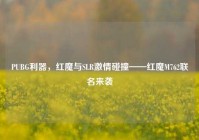 PUBG利器，红魔与SLR激情碰撞——红魔M762联名来袭
