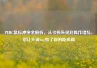 PUBG鼠标冲突全解析，从卡顿失灵到操作错乱，别让外设bug毁了你的吃鸡局