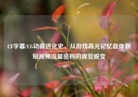 CF字幕/CG动画进化史，从游戏高光记忆载体到短视频流量密码的视觉蜕变