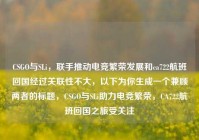 CSGO与SLi，联手推动电竞繁荣发展和ca722航班回国经过关联性不大，以下为你生成一个兼顾两者的标题，CSGO与SLi助力电竞繁荣，CA722航班回国之旅受关注