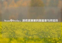 Steam中Overlay，游戏浪潮里的新篇章与终结符