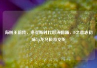 海贼王前传，洛克斯时代怒涛翻涌，D之意志初啼与龙马传奇交织