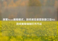 探索Steam画廊模式，游戏视觉盛宴新窗口及SLG游戏画廊强制打开方法