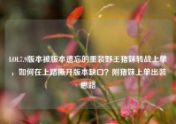 LOL7.9版本被版本遗忘的重装野王猪妹转战上单，如何在上路撕开版本缺口？附猪妹上单出装思路