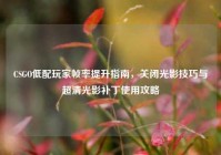 CSGO低配玩家帧率提升指南，关闭光影技巧与超清光影补丁使用攻略