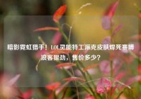 暗影霓虹猎手！LOL灵能特工派克皮肤焊死赛博浪客狠劲，售价多少？
