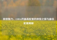 极致魅力，COD16开最高配置的体验之旅与最佳配置揭秘