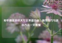 和平精英游戏大厅主界面功能、操作技巧与退出方法一文看懂