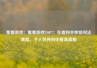 冤罪游戏：冤罪游戏TOP7：在虚构中体验司法黑暗，于人性拷问中看清真相