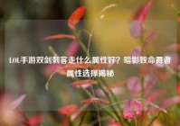 LOL手游双剑刺客走什么属性好？暗影致命舞者属性选择揭秘