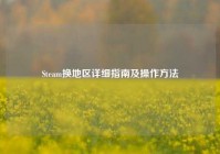 Steam换地区详细指南及操作方法