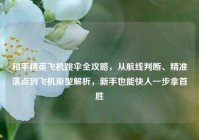 和平精英飞机跳伞全攻略，从航线判断、精准落点到飞机原型解析，新手也能快人一步拿首胜