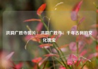 洪洞广胜寺图片：洪洞广胜寺：千年古刹的文化瑰宝