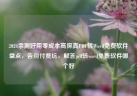 2024亲测好用零成本高保真PDF转Word免费软件盘点，告别付费坑，解答pdf转word免费软件哪个好