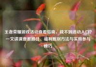 王者荣耀游戏活动查看指南，找不到活动入口？一文讲清查看路径、福利甄别方法与实用参与技巧