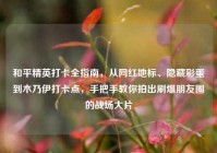 和平精英打卡全指南，从网红地标、隐藏彩蛋到木乃伊打卡点，手把手教你拍出刷爆朋友圈的战场大片