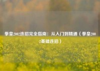 拳皇2002连招完全指南：从入门到精通（拳皇2002基础连招）