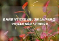 抢先探营和平精英体验服，激战金秋下载开启，中秋版本藏着海岛人的团圆浪漫