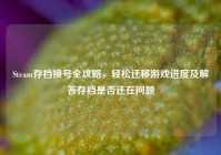 Steam存档换号全攻略，轻松迁移游戏进度及解答存档是否还在问题