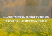 Steam搜寻好友全指南，跨越游戏次元找同频玩伴的实用技巧，解决搜索好友没反应难题