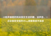 CF枪声磨糙的耳朵接住生活的糖，没声音、一点设置就变暗的小bug竟藏着意外温柔