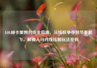 LOL赫卡里姆对线全指南，从线权争夺到节奏起飞，解锁人马对线压制玩法密码