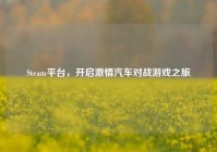 Steam平台，开启激情汽车对战游戏之旅