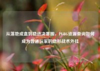 从落地成盒到稳进决赛圈，PUBG资源查询如何成为普通玩家的隐形战术外挂