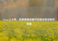 Steam上火纹，经典策略战棋开启新征程及购买指南