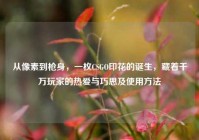 从像素到枪身，一枚CSGO印花的诞生，藏着千万玩家的热爱与巧思及使用方法