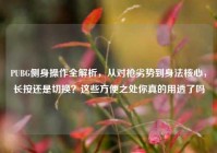 PUBG侧身操作全解析，从对枪劣势到身法核心，长按还是切换？这些方便之处你真的用透了吗