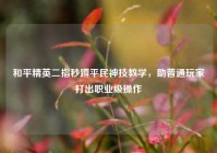 和平精英二指秒蹲平民神技教学，助普通玩家打出职业级操作