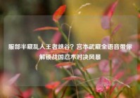 服部半藏乱入王者峡谷？宫本武藏全语音带你解锁战国忍术对决风暴